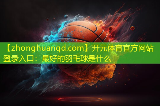 最好的羽毛球是什么